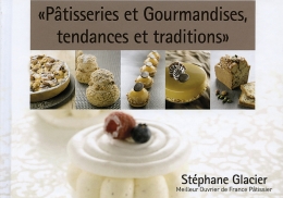 Pâtisseries et gourmandises, tendances et traditions de Stéphane Glacier
