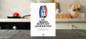 Les Toques Blanches Lyonnaises en 100 Recettes & Accords Mets-Vins