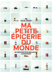 Ma Petite Épicerie du Monde, 50 Produits pour Réinventer Mon Quotidien – Céline Brisset